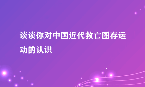 谈谈你对中国近代救亡图存运动的认识