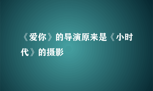《爱你》的导演原来是《小时代》的摄影