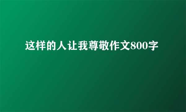 这样的人让我尊敬作文800字