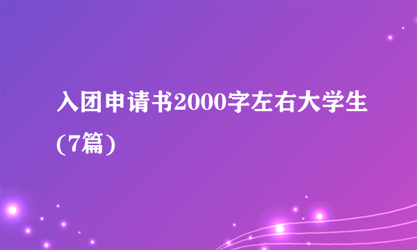 入团申请书2000字左右大学生(7篇)