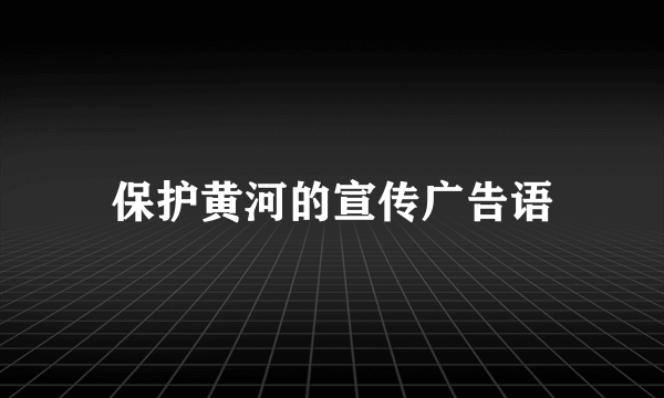 保护黄河的宣传广告语