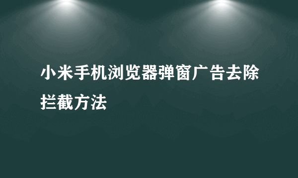 小米手机浏览器弹窗广告去除拦截方法