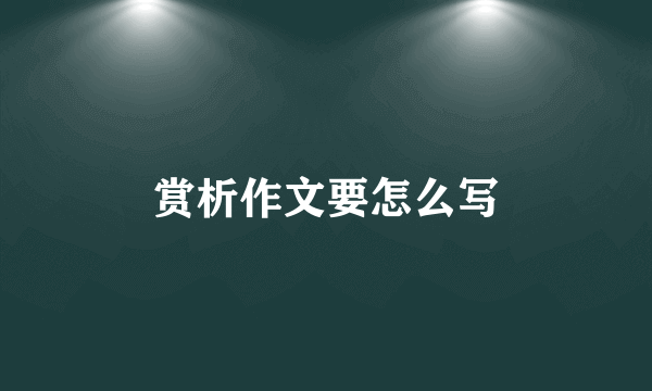 赏析作文要怎么写