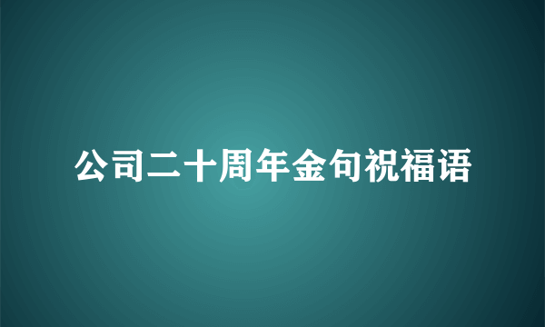 公司二十周年金句祝福语
