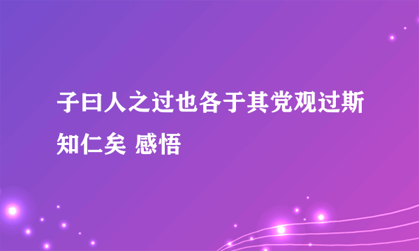 子曰人之过也各于其党观过斯知仁矣 感悟