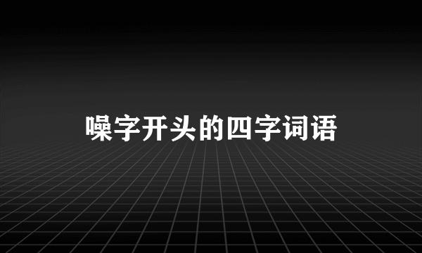 噪字开头的四字词语