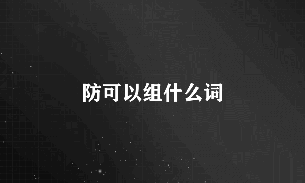 防可以组什么词
