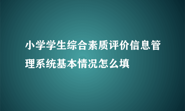 小学学生综合素质评价信息管理系统基本情况怎么填