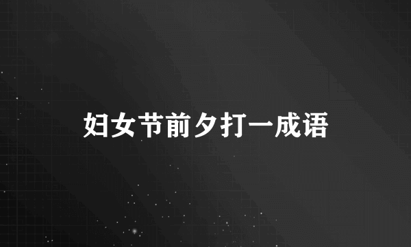妇女节前夕打一成语
