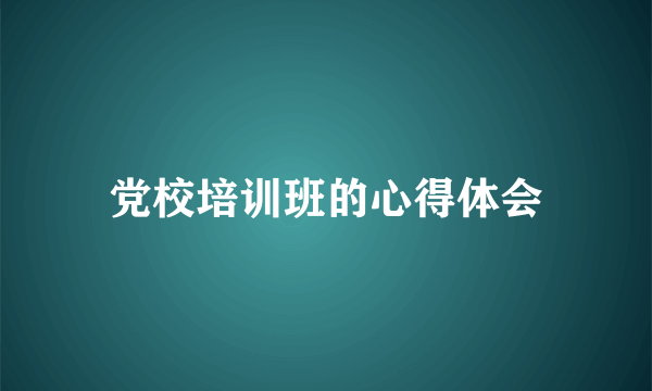 党校培训班的心得体会