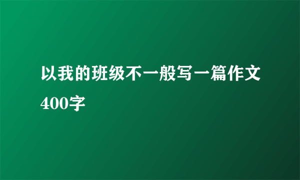 以我的班级不一般写一篇作文400字