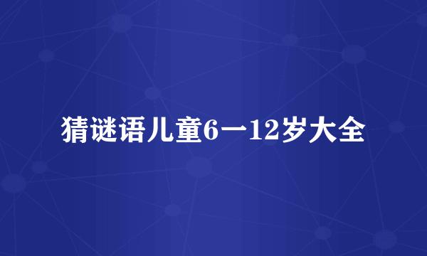 猜谜语儿童6一12岁大全