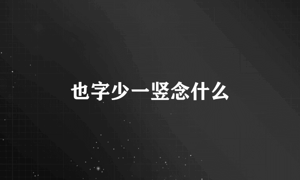 也字少一竖念什么