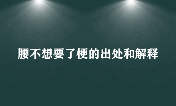 腰不想要了梗的出处和解释
