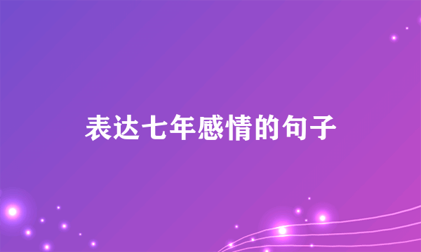 表达七年感情的句子