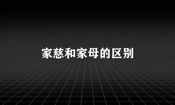 家慈和家母的区别