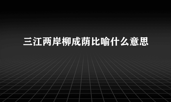 三江两岸柳成荫比喻什么意思