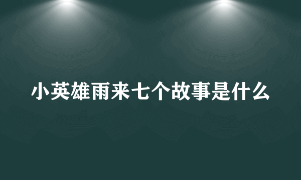 小英雄雨来七个故事是什么