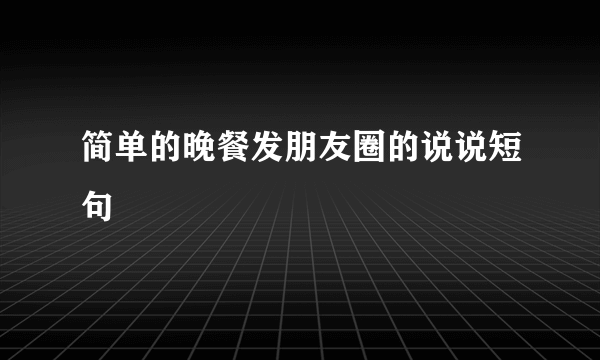 简单的晚餐发朋友圈的说说短句