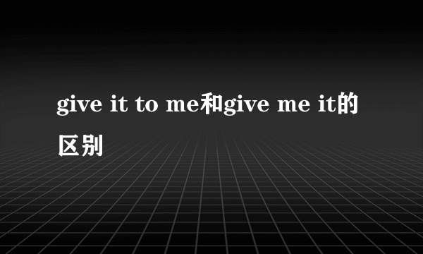 give it to me和give me it的区别