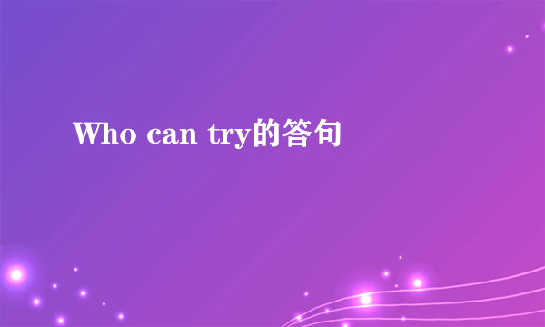 Who can try的答句