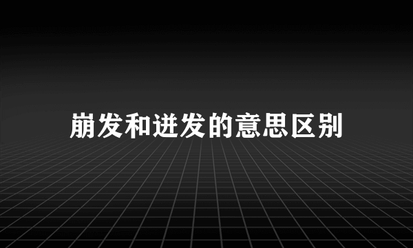 崩发和迸发的意思区别