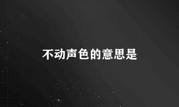 不动声色的意思是