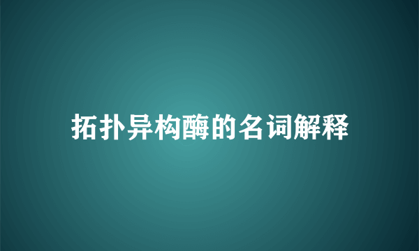 拓扑异构酶的名词解释