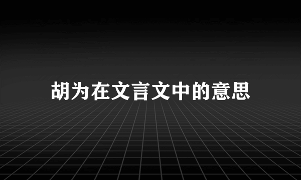 胡为在文言文中的意思