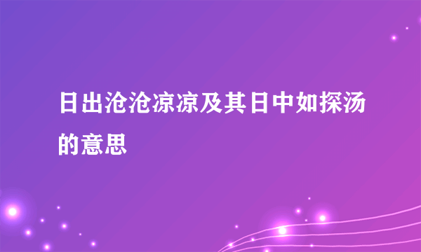 日出沧沧凉凉及其日中如探汤的意思