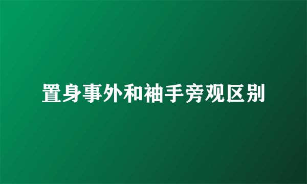 置身事外和袖手旁观区别