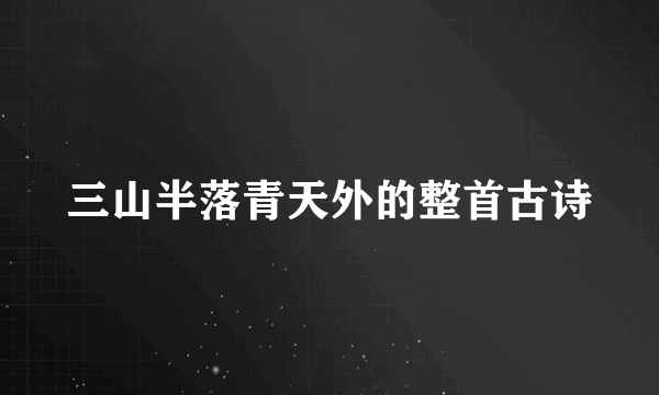 三山半落青天外的整首古诗