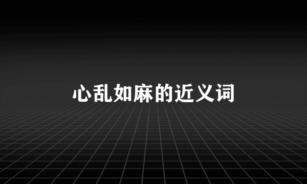 心乱如麻的近义词
