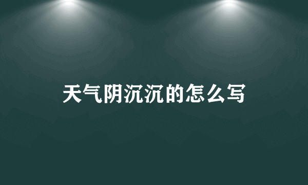 天气阴沉沉的怎么写
