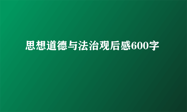 思想道德与法治观后感600字