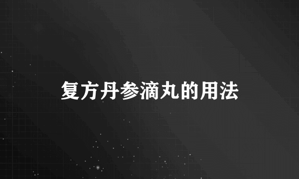 复方丹参滴丸的用法