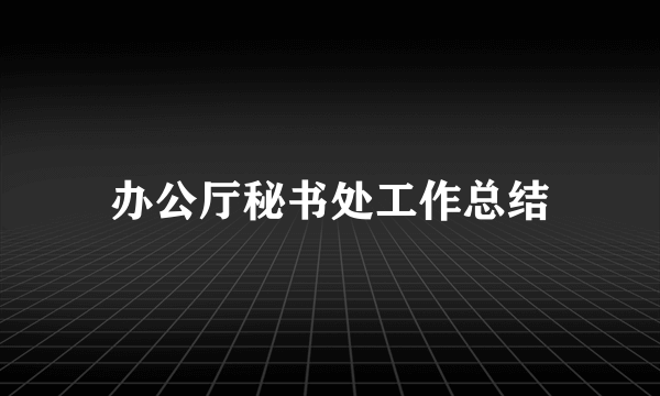 办公厅秘书处工作总结