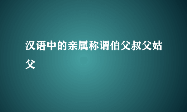 汉语中的亲属称谓伯父叔父姑父