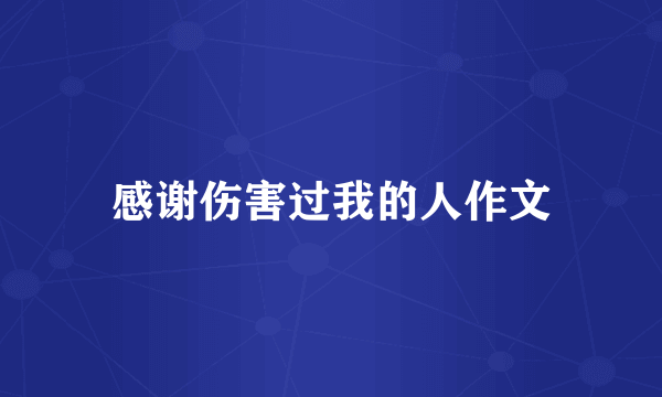 感谢伤害过我的人作文