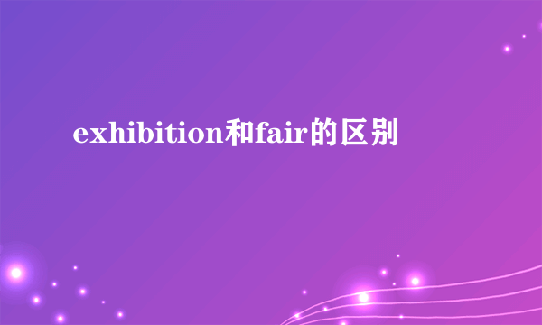 exhibition和fair的区别