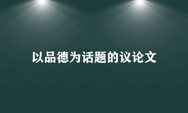 以品德为话题的议论文