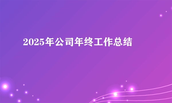 2025年公司年终工作总结