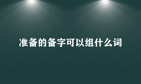 准备的备字可以组什么词