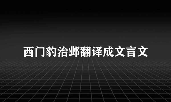 西门豹治邺翻译成文言文