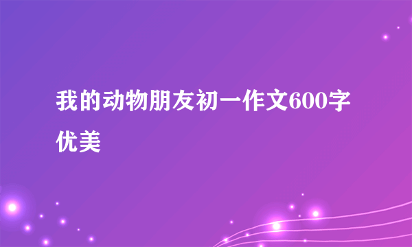 我的动物朋友初一作文600字优美