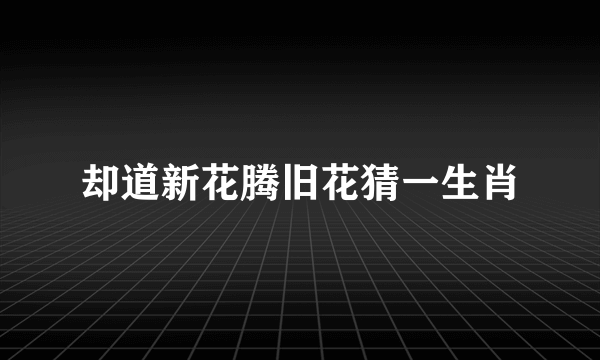 却道新花腾旧花猜一生肖