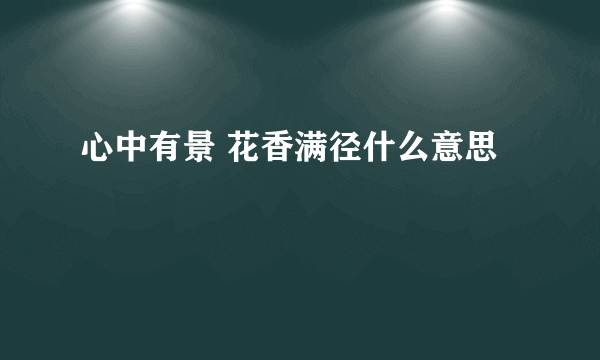 心中有景 花香满径什么意思