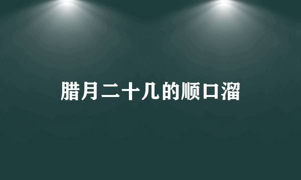 腊月二十几的顺口溜