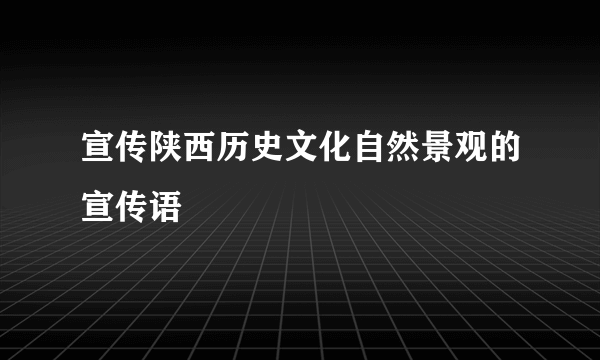 宣传陕西历史文化自然景观的宣传语
