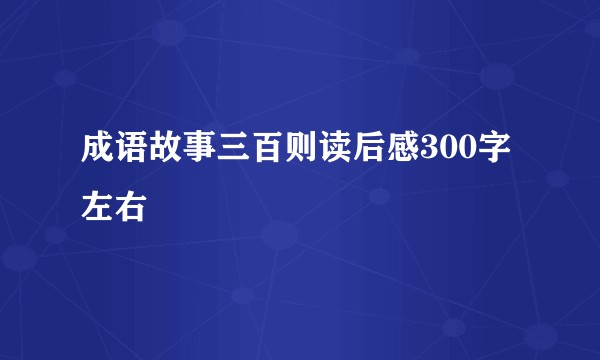 成语故事三百则读后感300字左右